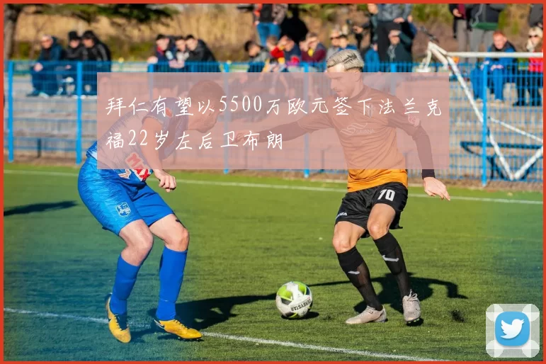 拜仁有望以5500万欧元签下法兰克福22岁左后卫布朗