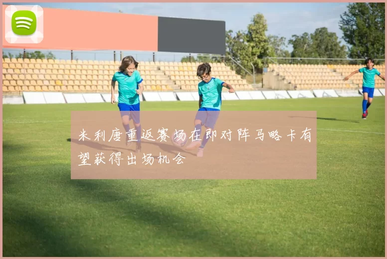 米利唐重返赛场在即对阵马略卡有望获得出场机会