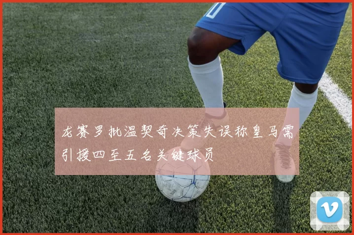 龙赛罗批温契奇决策失误称皇马需引援四至五名关键球员