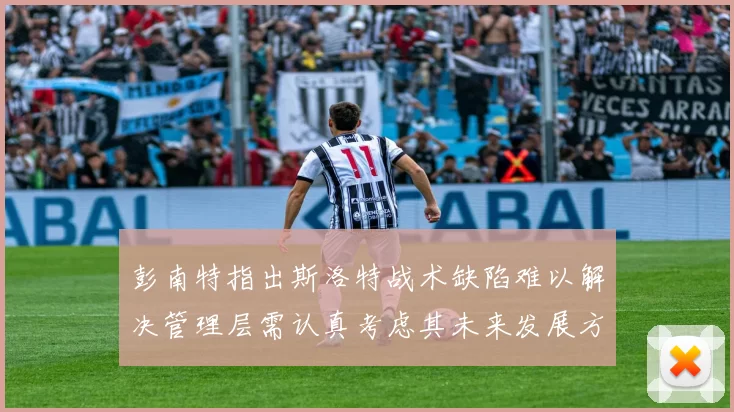 彭南特指出斯洛特战术缺陷难以解决管理层需认真考虑其未来发展方向