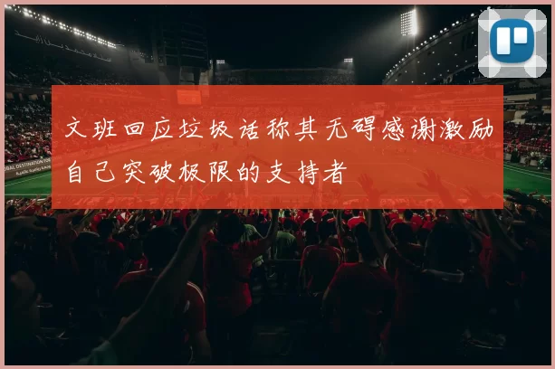 文班回应垃圾话称其无碍感谢激励自己突破极限的支持者