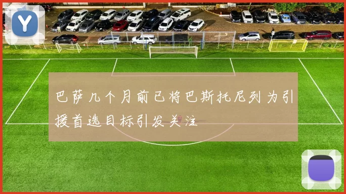 巴萨几个月前已将巴斯托尼列为引援首选目标引发关注
