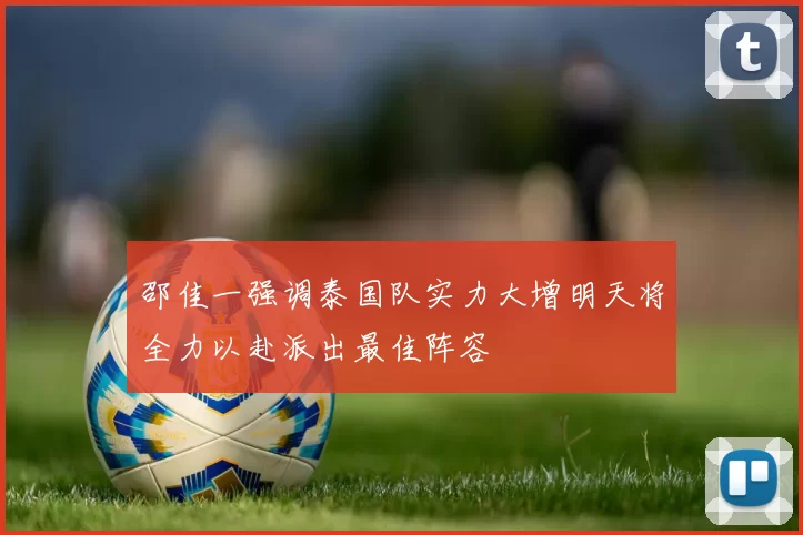 邵佳一强调泰国队实力大增明天将全力以赴派出最佳阵容